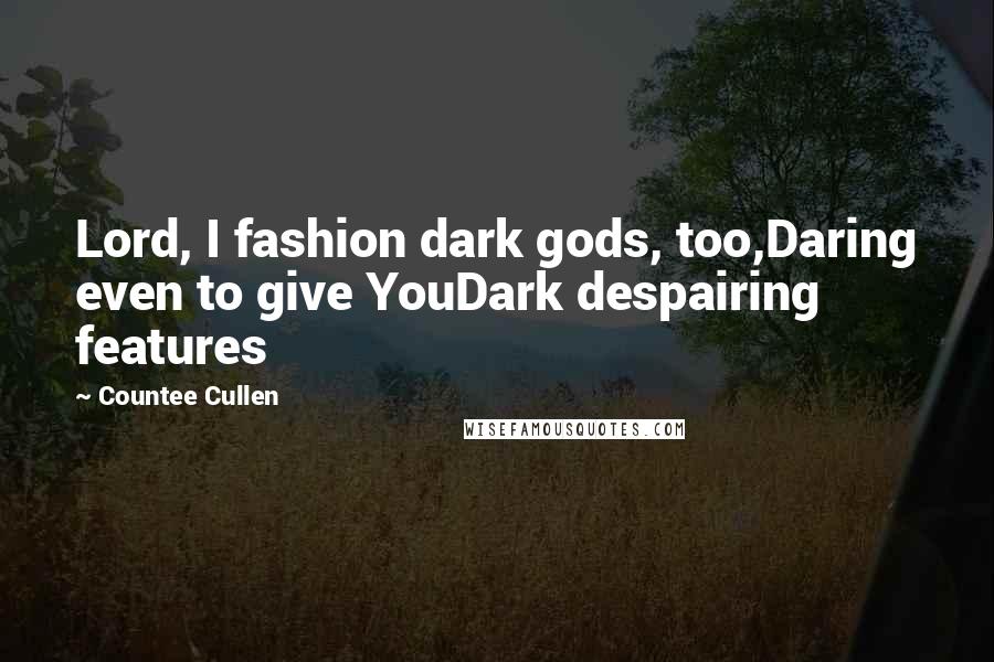 Countee Cullen Quotes: Lord, I fashion dark gods, too,Daring even to give YouDark despairing features