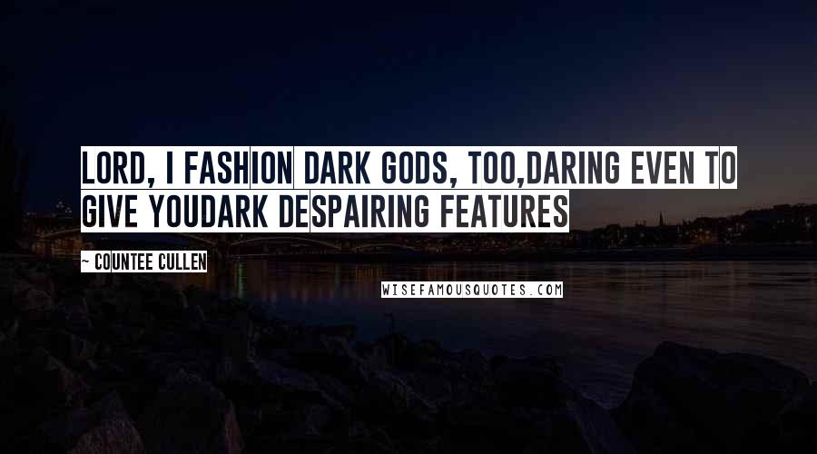 Countee Cullen Quotes: Lord, I fashion dark gods, too,Daring even to give YouDark despairing features