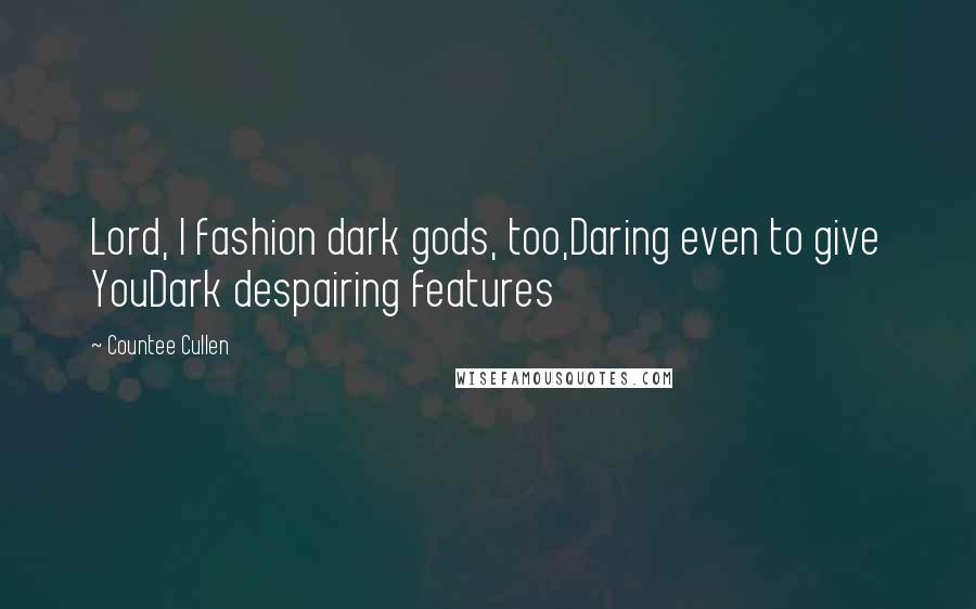 Countee Cullen Quotes: Lord, I fashion dark gods, too,Daring even to give YouDark despairing features