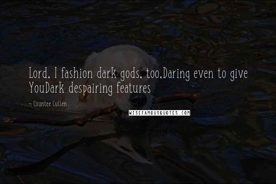 Countee Cullen Quotes: Lord, I fashion dark gods, too,Daring even to give YouDark despairing features