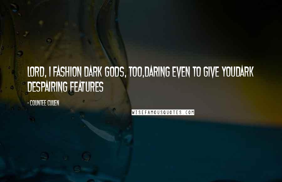 Countee Cullen Quotes: Lord, I fashion dark gods, too,Daring even to give YouDark despairing features