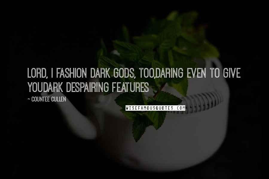 Countee Cullen Quotes: Lord, I fashion dark gods, too,Daring even to give YouDark despairing features