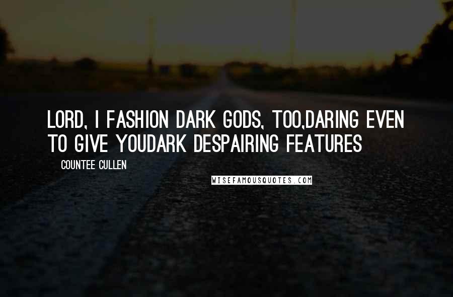 Countee Cullen Quotes: Lord, I fashion dark gods, too,Daring even to give YouDark despairing features