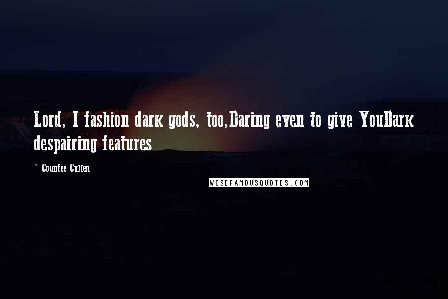 Countee Cullen Quotes: Lord, I fashion dark gods, too,Daring even to give YouDark despairing features