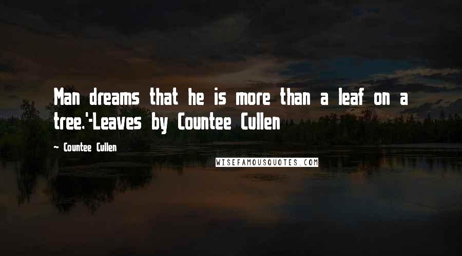 Countee Cullen Quotes: Man dreams that he is more than a leaf on a tree.'-Leaves by Countee Cullen