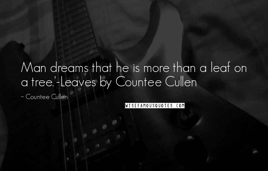 Countee Cullen Quotes: Man dreams that he is more than a leaf on a tree.'-Leaves by Countee Cullen