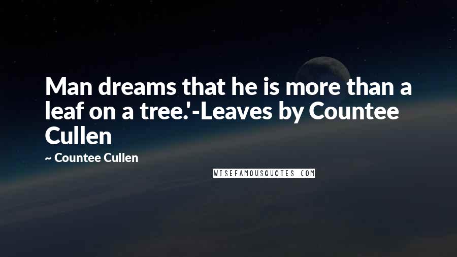 Countee Cullen Quotes: Man dreams that he is more than a leaf on a tree.'-Leaves by Countee Cullen