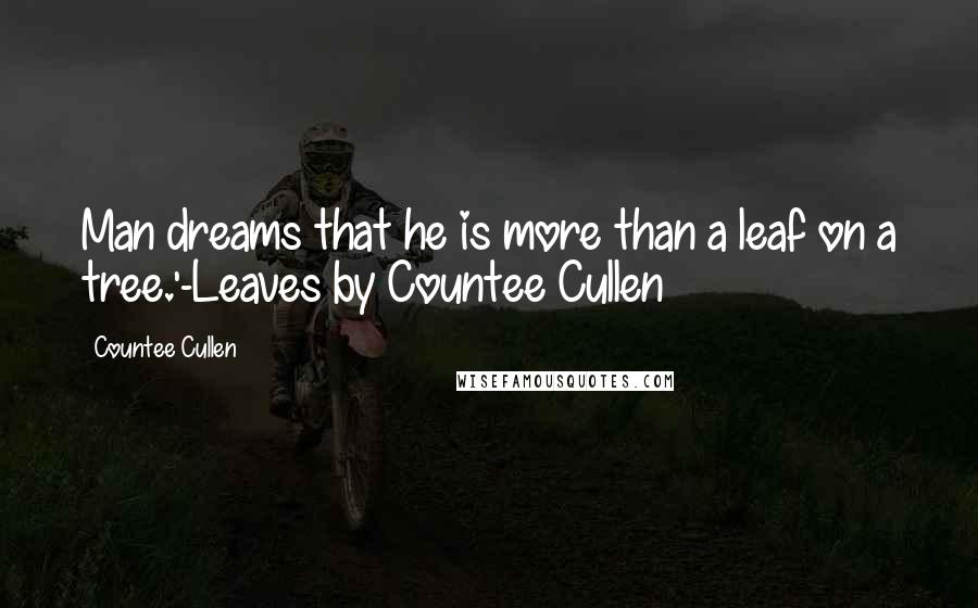 Countee Cullen Quotes: Man dreams that he is more than a leaf on a tree.'-Leaves by Countee Cullen