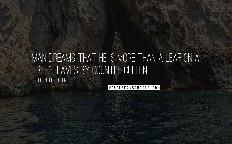 Countee Cullen Quotes: Man dreams that he is more than a leaf on a tree.'-Leaves by Countee Cullen