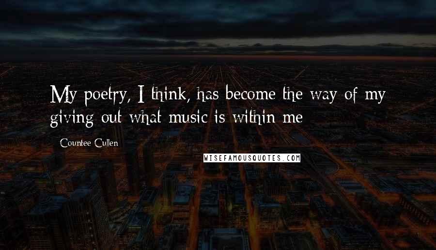 Countee Cullen Quotes: My poetry, I think, has become the way of my giving out what music is within me