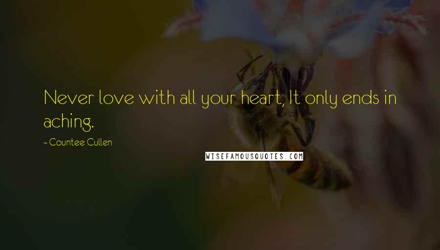 Countee Cullen Quotes: Never love with all your heart, It only ends in aching.