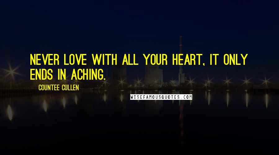 Countee Cullen Quotes: Never love with all your heart, It only ends in aching.