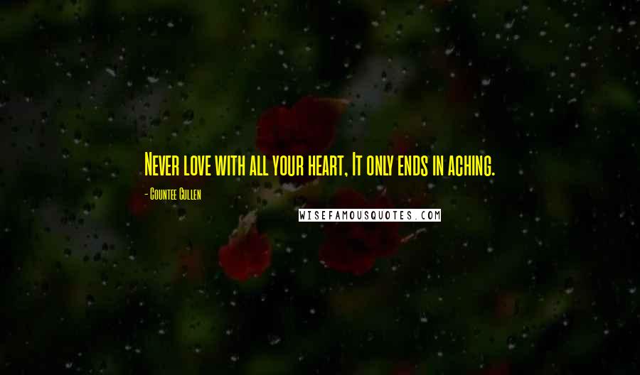 Countee Cullen Quotes: Never love with all your heart, It only ends in aching.