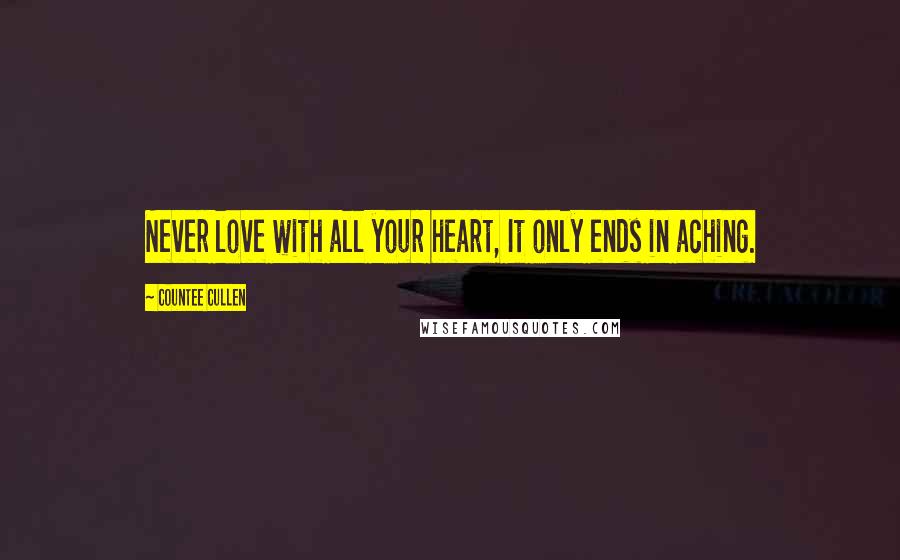 Countee Cullen Quotes: Never love with all your heart, It only ends in aching.