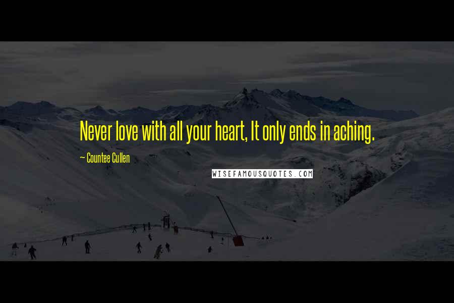 Countee Cullen Quotes: Never love with all your heart, It only ends in aching.