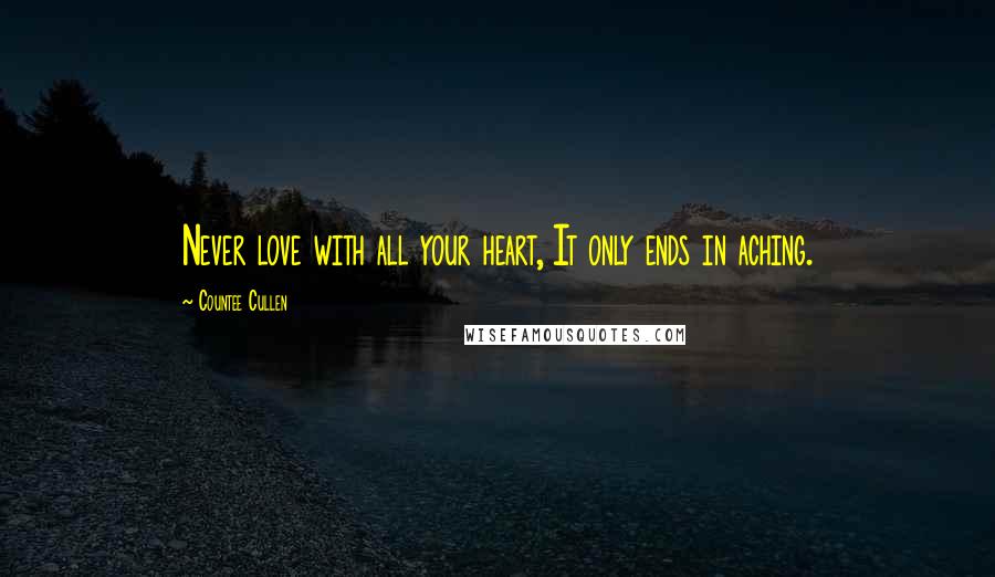 Countee Cullen Quotes: Never love with all your heart, It only ends in aching.