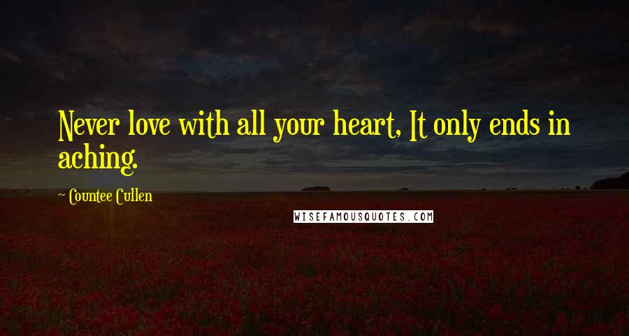 Countee Cullen Quotes: Never love with all your heart, It only ends in aching.