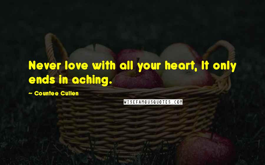 Countee Cullen Quotes: Never love with all your heart, It only ends in aching.