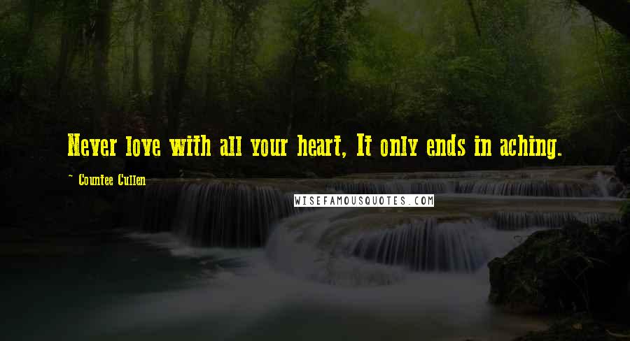 Countee Cullen Quotes: Never love with all your heart, It only ends in aching.