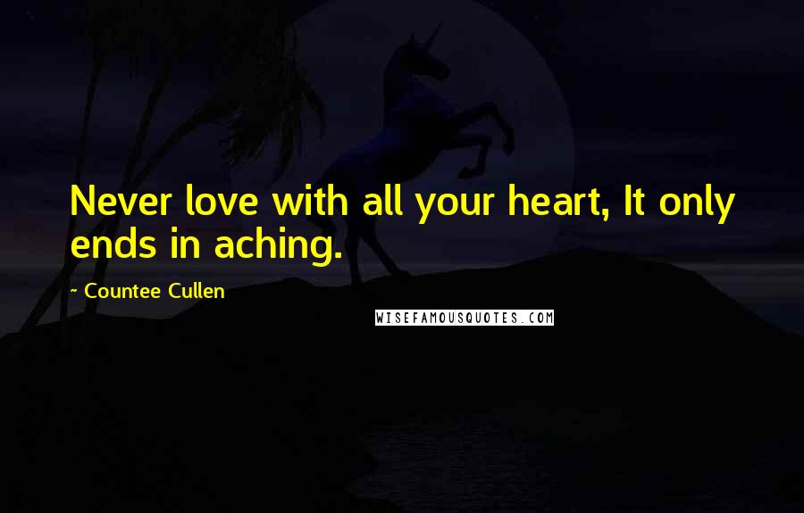 Countee Cullen Quotes: Never love with all your heart, It only ends in aching.