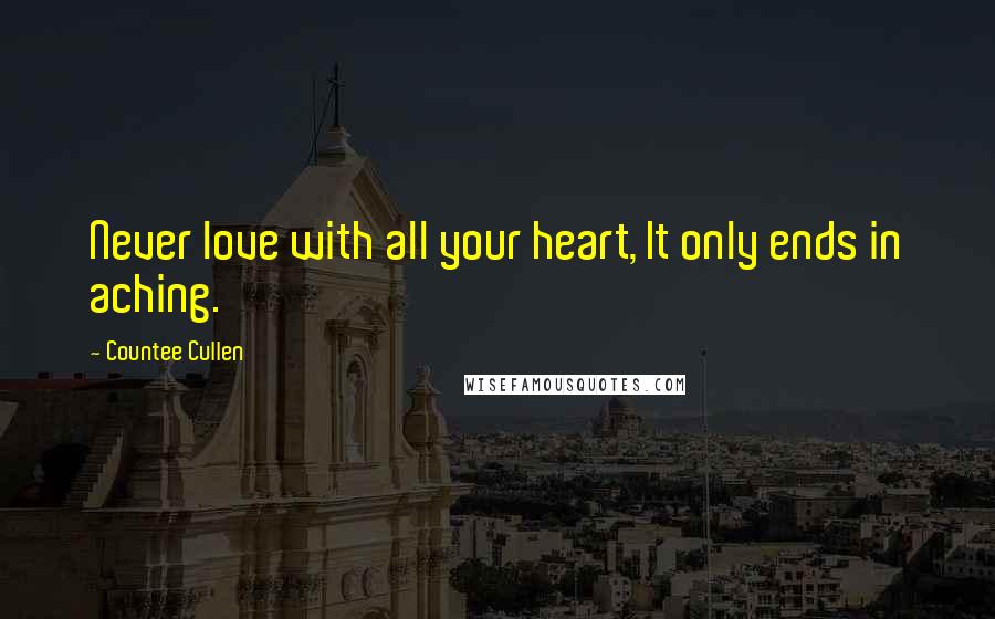 Countee Cullen Quotes: Never love with all your heart, It only ends in aching.