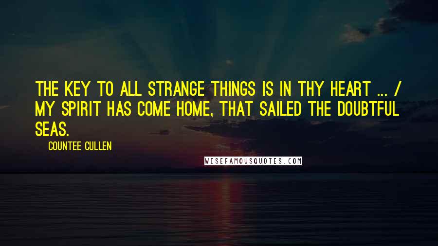 Countee Cullen Quotes: The key to all strange things is in thy heart ... / My spirit has come home, that sailed the doubtful seas.