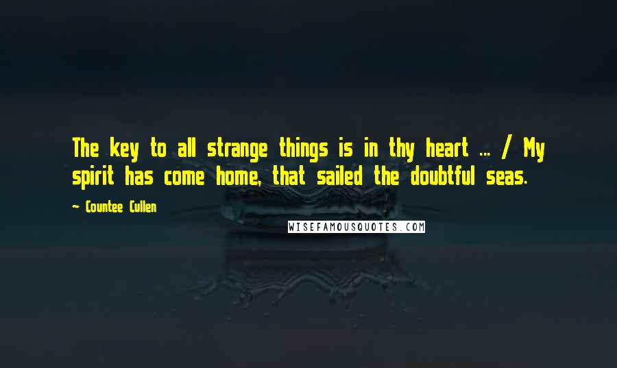 Countee Cullen Quotes: The key to all strange things is in thy heart ... / My spirit has come home, that sailed the doubtful seas.