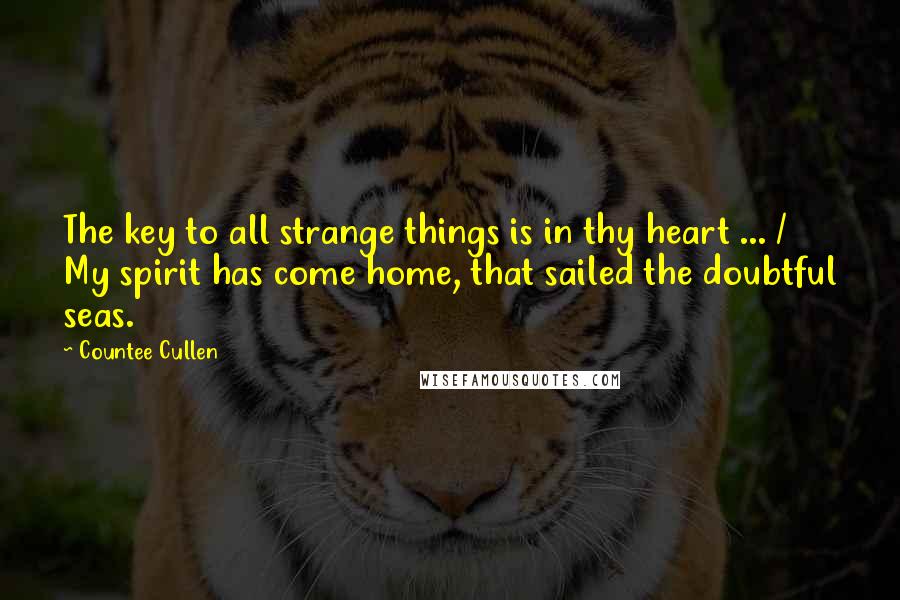 Countee Cullen Quotes: The key to all strange things is in thy heart ... / My spirit has come home, that sailed the doubtful seas.