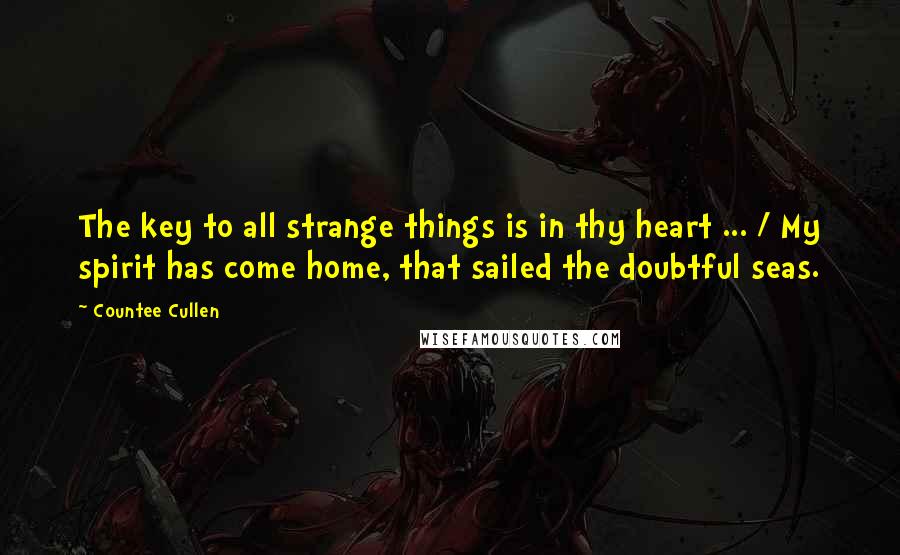 Countee Cullen Quotes: The key to all strange things is in thy heart ... / My spirit has come home, that sailed the doubtful seas.