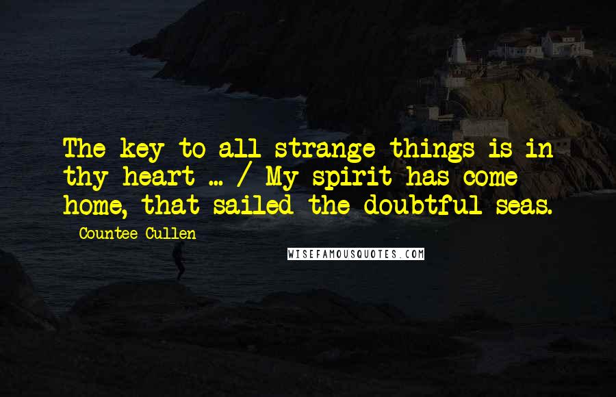 Countee Cullen Quotes: The key to all strange things is in thy heart ... / My spirit has come home, that sailed the doubtful seas.