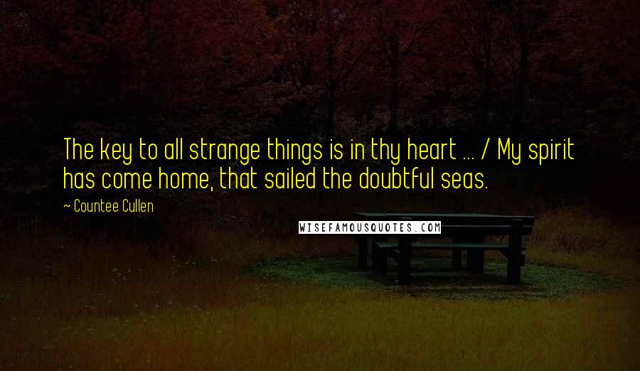 Countee Cullen Quotes: The key to all strange things is in thy heart ... / My spirit has come home, that sailed the doubtful seas.