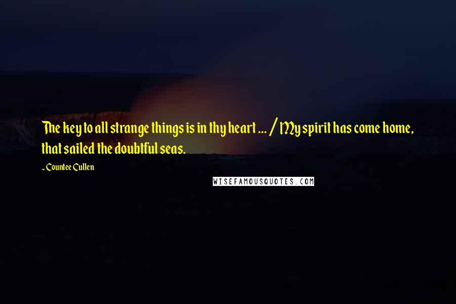 Countee Cullen Quotes: The key to all strange things is in thy heart ... / My spirit has come home, that sailed the doubtful seas.