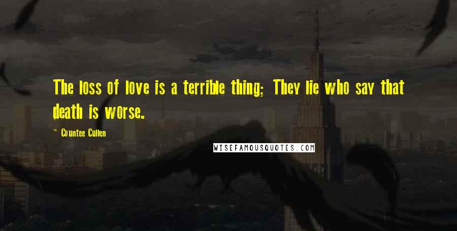 Countee Cullen Quotes: The loss of love is a terrible thing; They lie who say that death is worse.