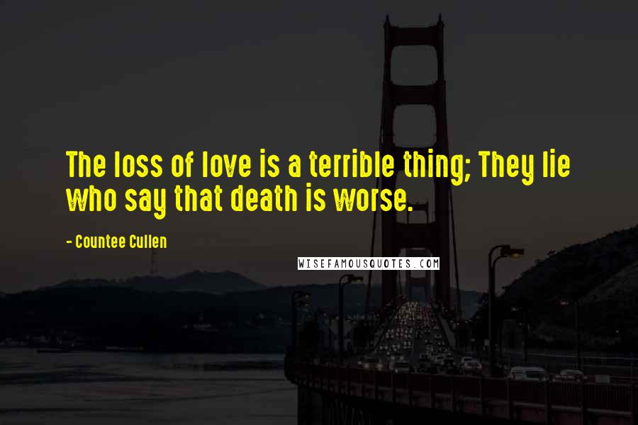 Countee Cullen Quotes: The loss of love is a terrible thing; They lie who say that death is worse.