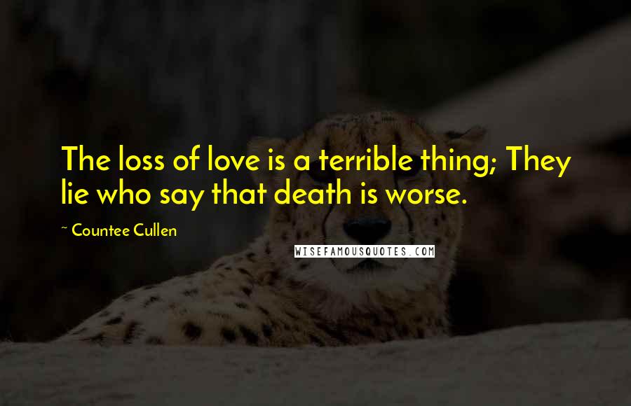 Countee Cullen Quotes: The loss of love is a terrible thing; They lie who say that death is worse.