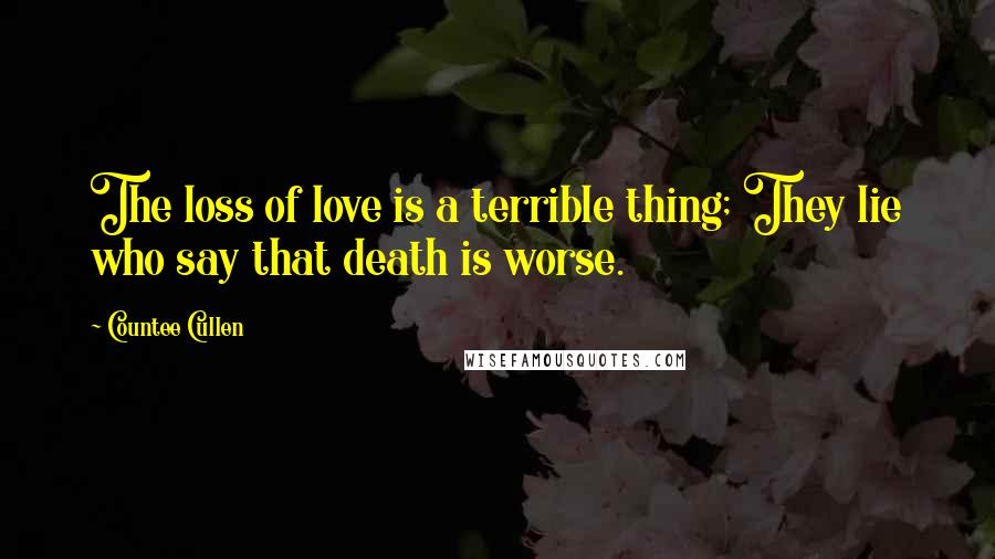 Countee Cullen Quotes: The loss of love is a terrible thing; They lie who say that death is worse.