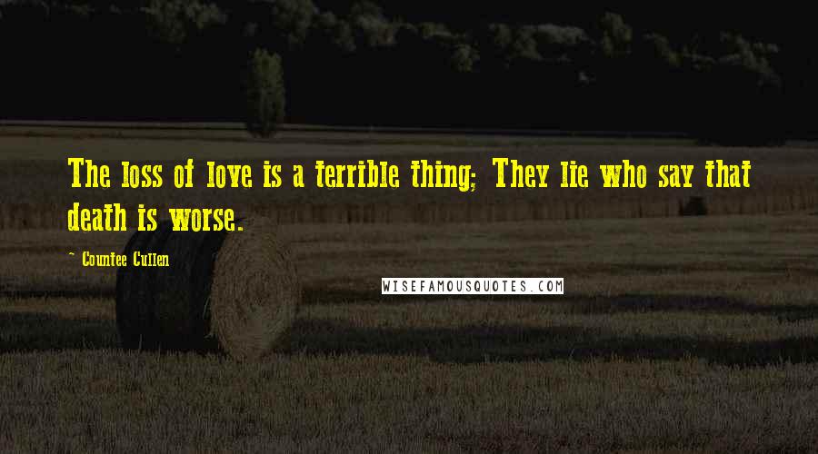 Countee Cullen Quotes: The loss of love is a terrible thing; They lie who say that death is worse.