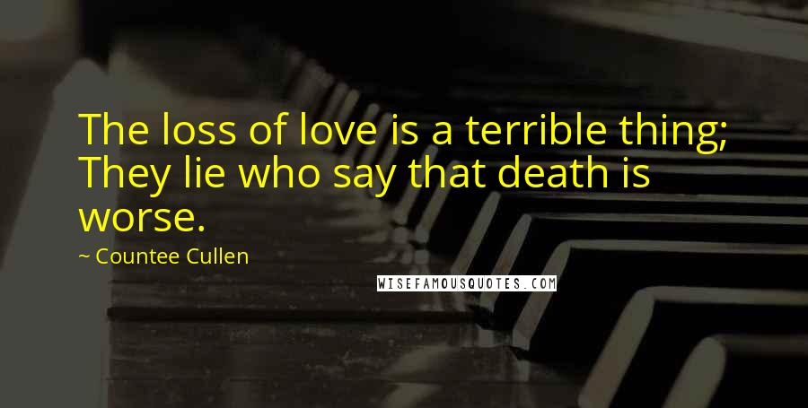 Countee Cullen Quotes: The loss of love is a terrible thing; They lie who say that death is worse.