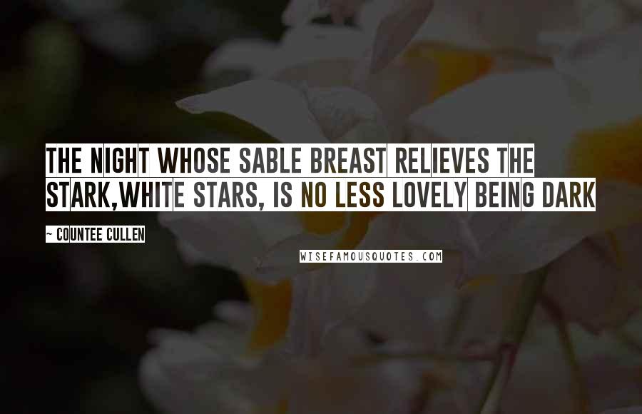 Countee Cullen Quotes: The night whose sable breast relieves the stark,White stars, is no less lovely being dark