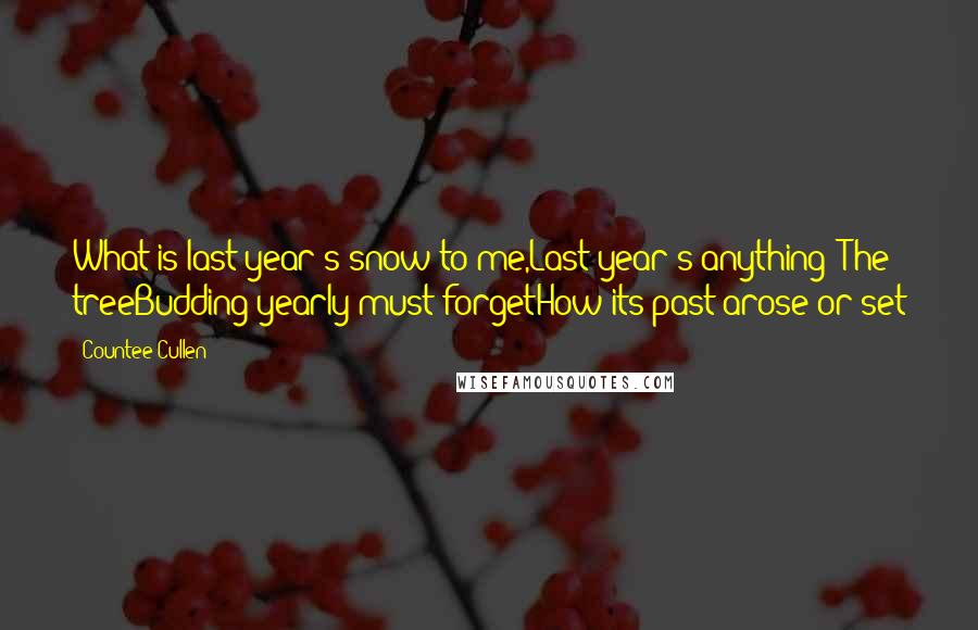 Countee Cullen Quotes: What is last year's snow to me,Last year's anything? The treeBudding yearly must forgetHow its past arose or set