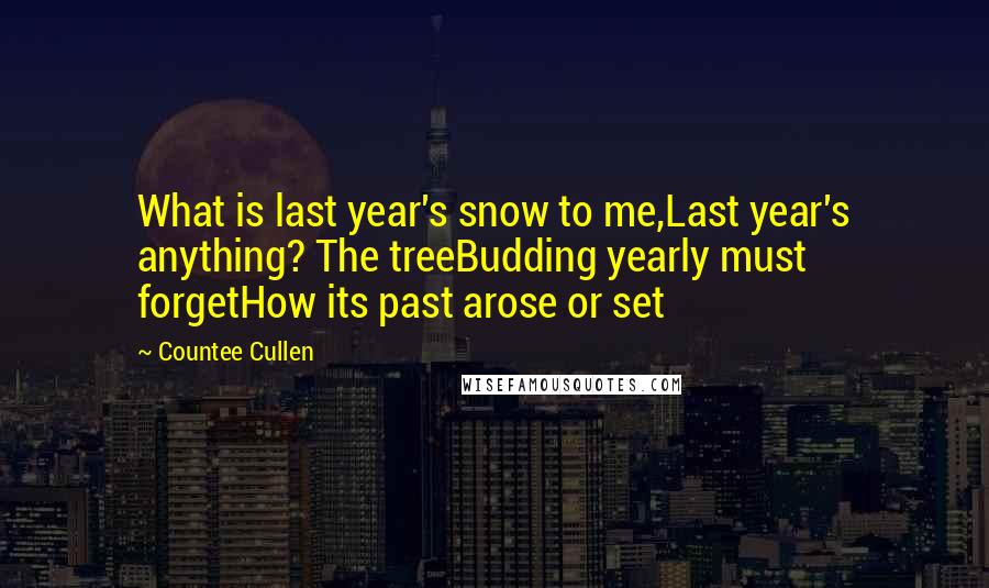 Countee Cullen Quotes: What is last year's snow to me,Last year's anything? The treeBudding yearly must forgetHow its past arose or set