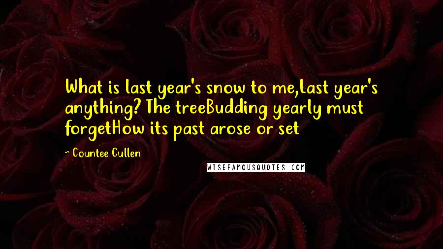 Countee Cullen Quotes: What is last year's snow to me,Last year's anything? The treeBudding yearly must forgetHow its past arose or set