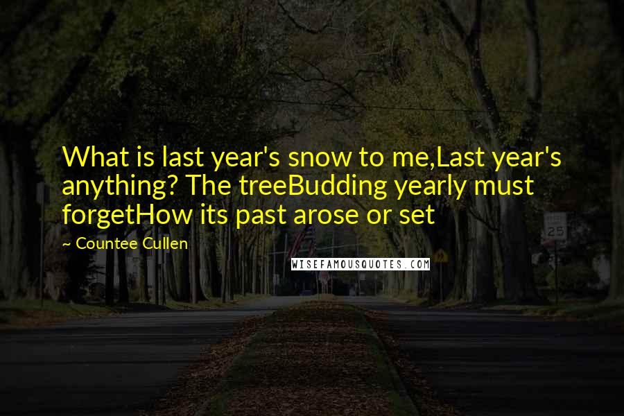 Countee Cullen Quotes: What is last year's snow to me,Last year's anything? The treeBudding yearly must forgetHow its past arose or set