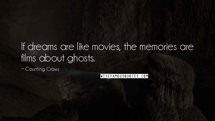 Counting Crows Quotes: If dreams are like movies, the memories are films about ghosts.