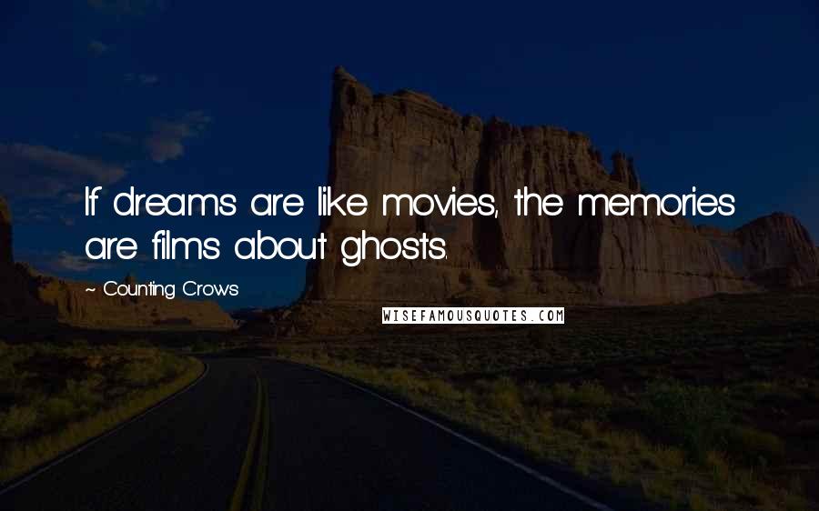 Counting Crows Quotes: If dreams are like movies, the memories are films about ghosts.