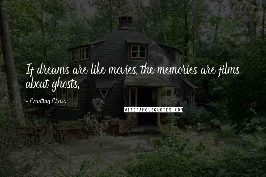 Counting Crows Quotes: If dreams are like movies, the memories are films about ghosts.