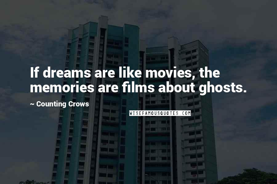 Counting Crows Quotes: If dreams are like movies, the memories are films about ghosts.