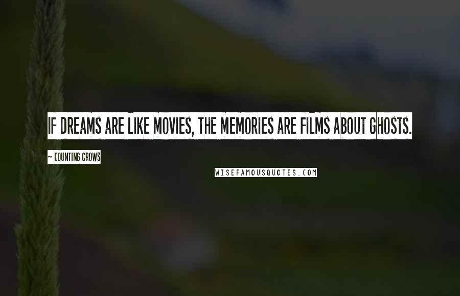 Counting Crows Quotes: If dreams are like movies, the memories are films about ghosts.