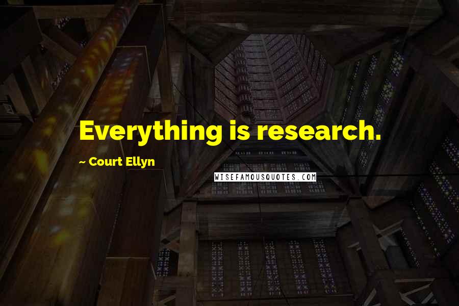 Court Ellyn Quotes: Everything is research.