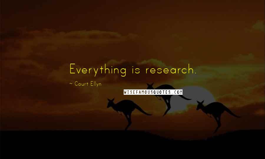 Court Ellyn Quotes: Everything is research.